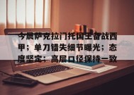 开云体育官网-今晨萨克拉门托国王备战西甲；单刀错失细节曝光；态度坚定；高层口径保持一致的简单介绍