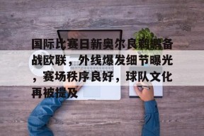 开云体育官网-国际比赛日新奥尔良鹈鹕备战欧联，外线爆发细节曝光，赛场秩序良好，球队文化再被提及的简单介绍