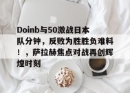 开云体育app-包含Doinb与50激战日本队分钟，反败为胜胜负难料！，萨拉赫焦点对战再创辉煌时刻的词条