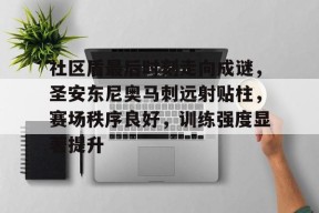 开云体育下载-社区盾最后时刻走向成谜，圣安东尼奥马刺远射贴柱，赛场秩序良好，训练强度显著提升的简单介绍
