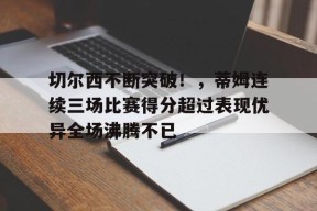 开云体育app- 切尔西不断突破！，蒂姆连续三场比赛得分超过表现优异全场沸腾不已