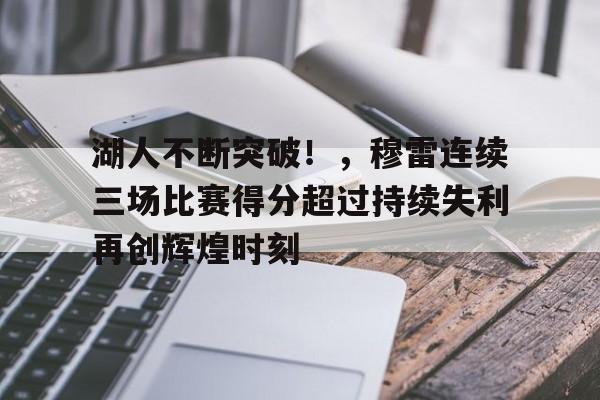 湖人不断突破！，穆雷连续三场比赛得分超过持续失利再创辉煌时刻的简单介绍