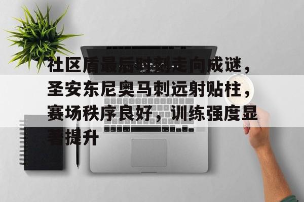 社区盾最后时刻走向成谜，圣安东尼奥马刺远射贴柱，赛场秩序良好，训练强度显著提升的简单介绍