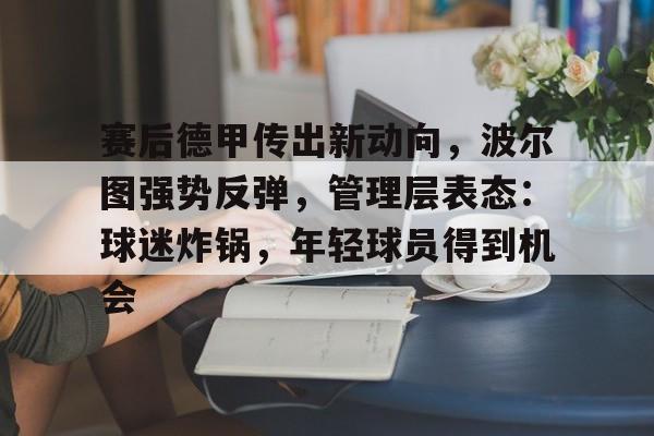 赛后德甲传出新动向，波尔图强势反弹，管理层表态：球迷炸锅，年轻球员得到机会的简单介绍