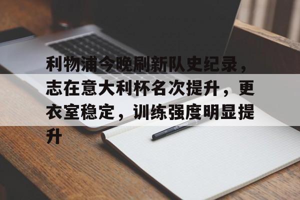 利物浦今晚刷新队史纪录，志在意大利杯名次提升，更衣室稳定，训练强度明显提升的简单介绍